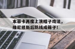关于本菲卡再度上演帽子戏法，维尼修斯后防线成筛子！的信息